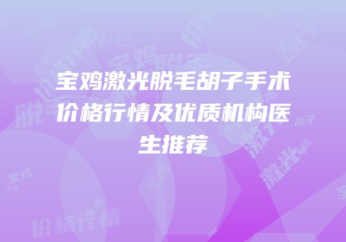 宝鸡激光脱毛胡子手术价格行情及优质机构医生推荐