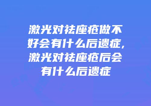激光对祛座疮做不好会有什么后遗症,激光对祛座疮后会有什么后遗症