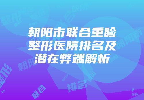 朝阳市联合重睑整形医院排名及潜在弊端解析