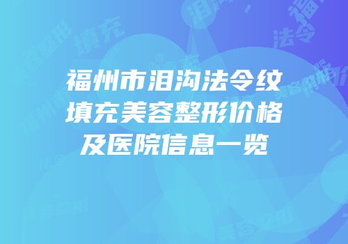 福州市泪沟法令纹填充美容整形价格及医院信息一览