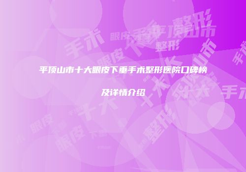平顶山市十大眼皮下垂手术整形医院口碑榜及详情介绍