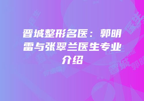 晋城整形名医：郭明雷与张翠兰医生专业介绍