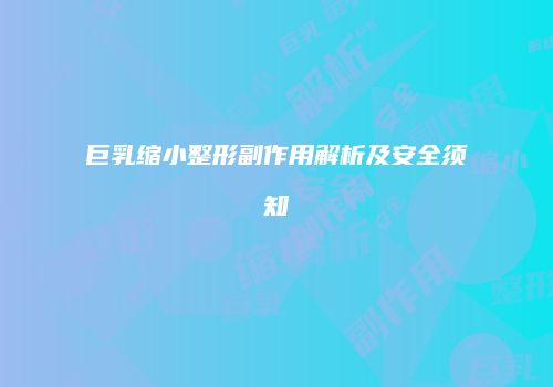 巨乳缩小整形副作用解析及安全须知