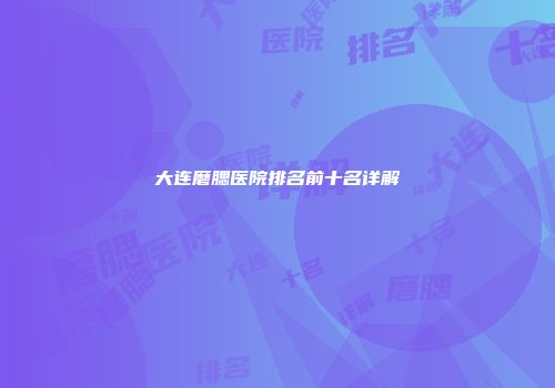 大连磨腮医院排名前十名详解