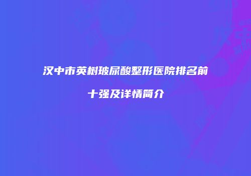 汉中市英树玻尿酸整形医院排名前十强及详情简介