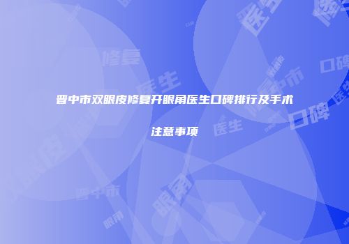 晋中市双眼皮修复开眼角医生口碑排行及手术注意事项