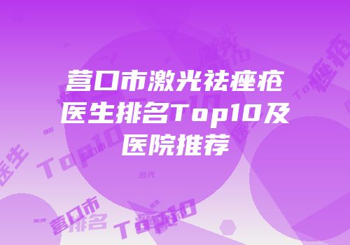 营口市激光祛痤疮医生排名Top10及医院推荐