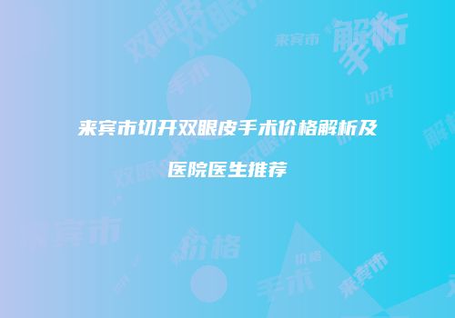 来宾市切开双眼皮手术价格解析及医院医生推荐