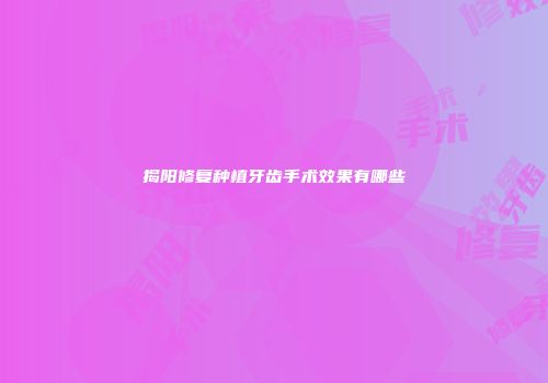 揭阳修复种植牙齿手术效果有哪些