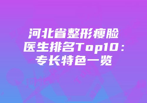 河北省整形瘦脸医生排名Top10：专长特色一览
