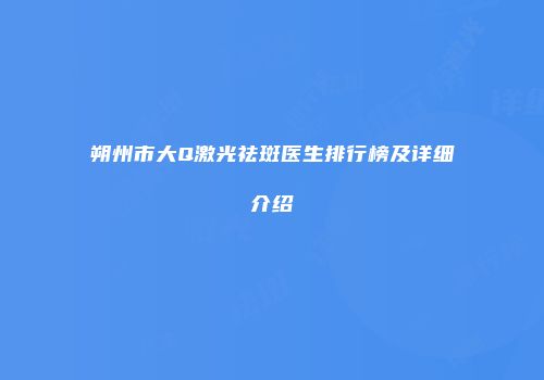 朔州市大Q激光祛斑医生排行榜及详细介绍