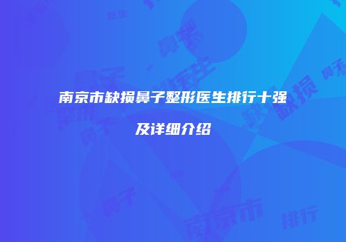 南京市缺损鼻子整形医生排行十强及详细介绍