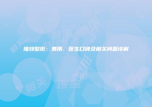 隆颏整形：费用、医生口碑及相关问题详解
