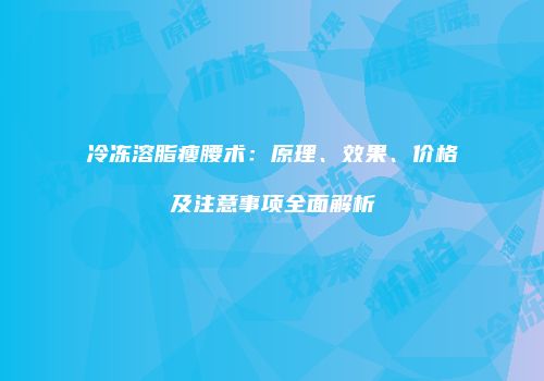 冷冻溶脂瘦腰术：原理、效果、价格及注意事项全面解析