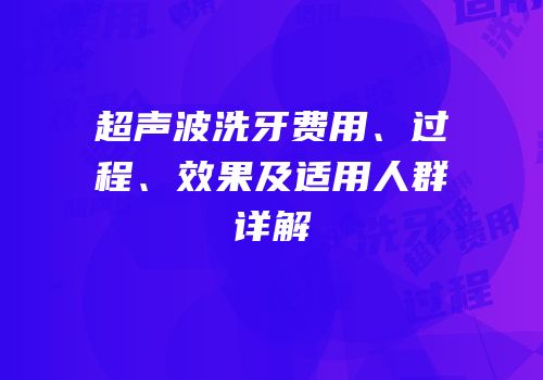 超声波洗牙费用、过程、效果及适用人群详解