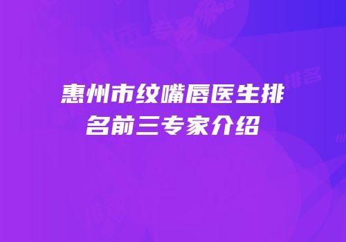 惠州市纹嘴唇医生排名前三专家介绍