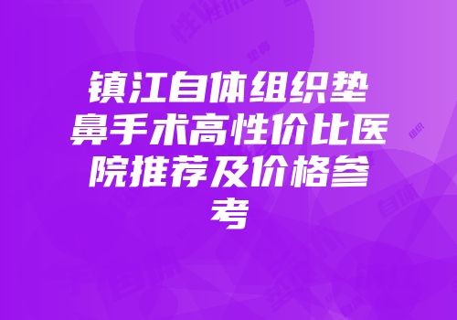 镇江自体组织垫鼻手术高性价比医院推荐及价格参考