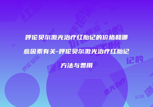呼伦贝尔激光治疗红胎记的价格和哪些因素有关-呼伦贝尔激光治疗红胎记方法与费用