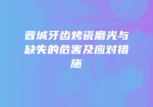 晋城牙齿烤瓷磨光与缺失的危害及应对措施