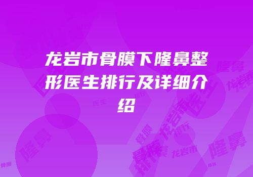 龙岩市骨膜下隆鼻整形医生排行及详细介绍