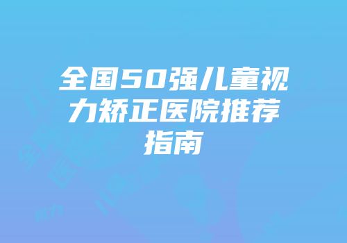 全国50强儿童视力矫正医院推荐指南