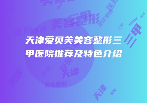 天津爱贝芙美容整形三甲医院推荐及特色介绍