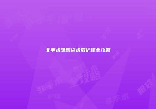 非手术除眼袋术后护理全攻略