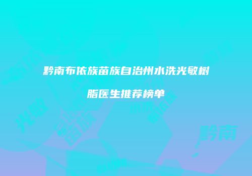 黔南布依族苗族自治州水洗光敏树脂医生推荐榜单