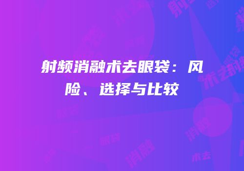射频消融术去眼袋：风险、选择与比较
