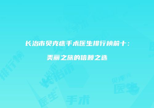 长治市贝克痣手术医生排行榜前十：美丽之旅的信赖之选