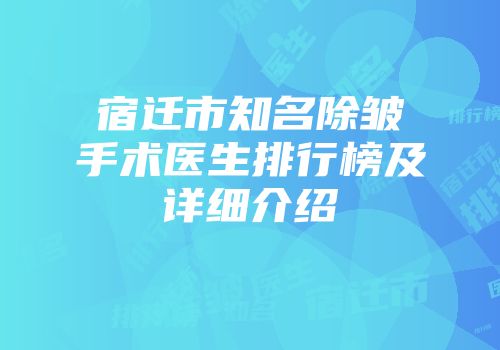 宿迁市知名除皱手术医生排行榜及详细介绍