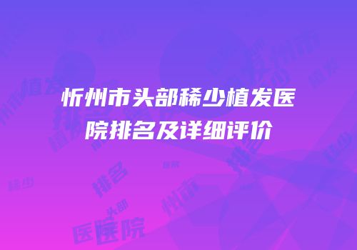 忻州市头部稀少植发医院排名及详细评价