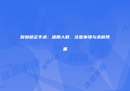 鞍鼻矫正手术：适用人群、注意事项与术前预备