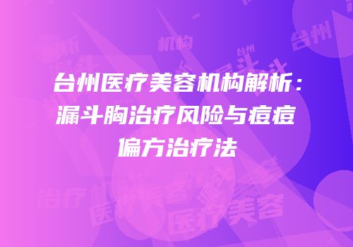 台州医疗美容机构解析：漏斗胸治疗风险与痘痘偏方治疗法
