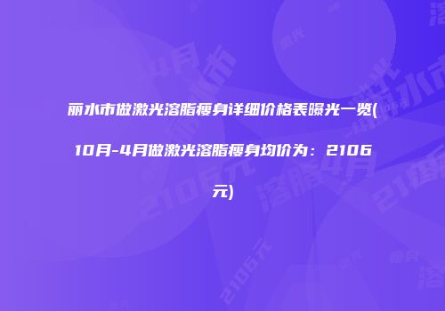 丽水市做激光溶脂瘦身详细价格表曝光一览(10月-4月做激光溶脂瘦身均价为：2106元)