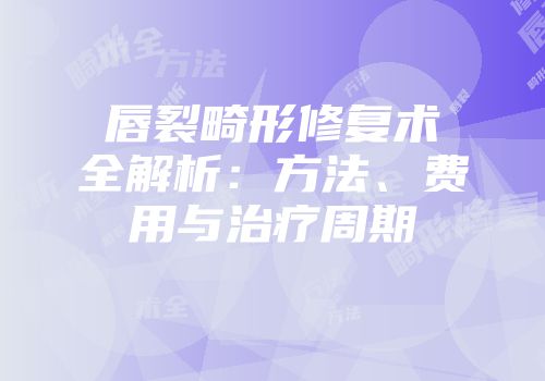 唇裂畸形修复术全解析：方法、费用与治疗周期