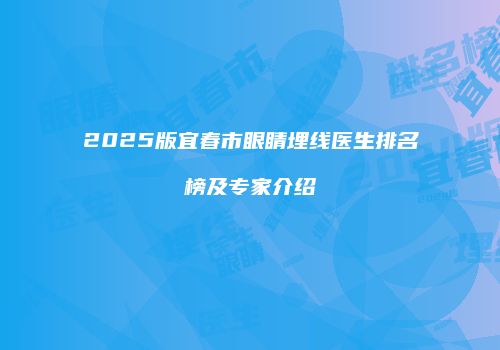 2025版宜春市眼睛埋线医生排名榜及专家介绍