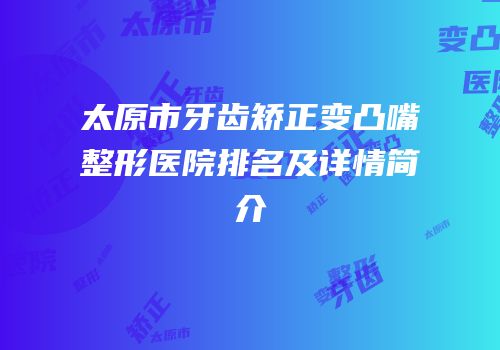 太原市牙齿矫正变凸嘴整形医院排名及详情简介