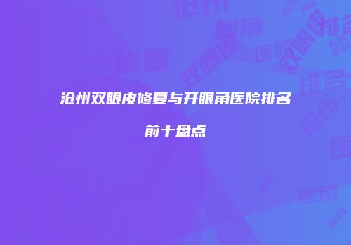 沧州双眼皮修复与开眼角医院排名前十盘点