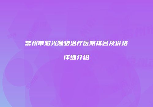 常州市激光除皱治疗医院排名及价格详细介绍