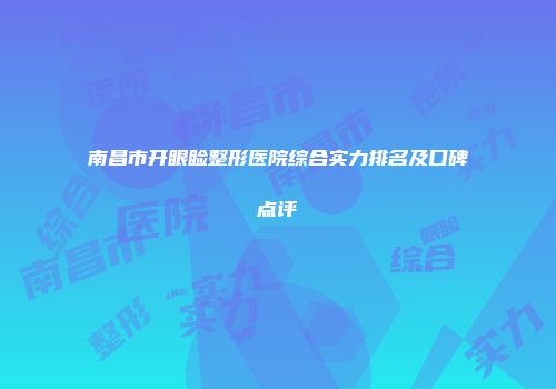 南昌市开眼睑整形医院综合实力排名及口碑点评