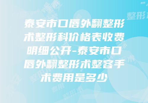 泰安市口唇外翻整形术整形科价格表收费明细公开-泰安市口唇外翻整形术整容手术费用是多少