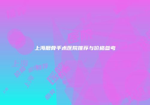 上海磨骨手术医院推荐与价格参考