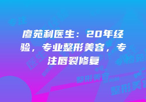 廖苑利医生：20年经验，专业整形美容，专注唇裂修复