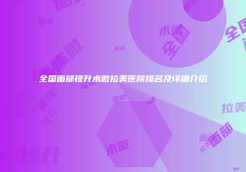 全国面部提升术微拉美医院排名及详细介绍