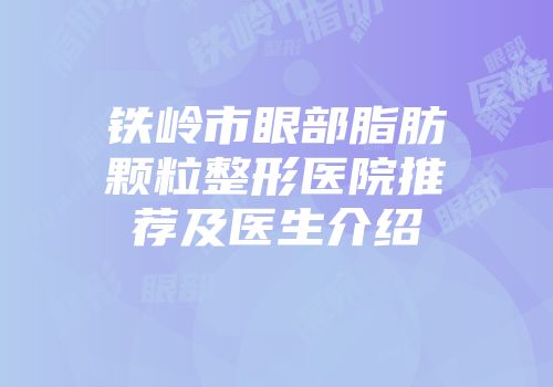 铁岭市眼部脂肪颗粒整形医院推荐及医生介绍