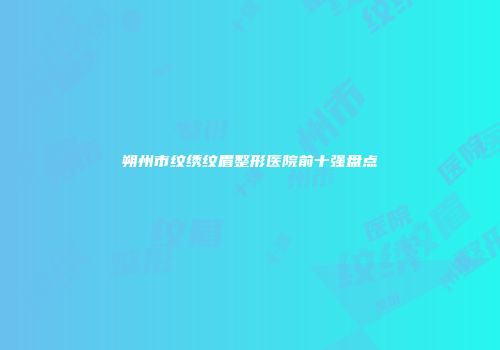 朔州市纹绣纹眉整形医院前十强盘点