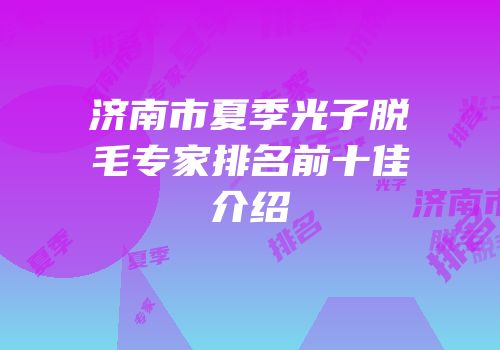 济南市夏季光子脱毛专家排名前十佳介绍