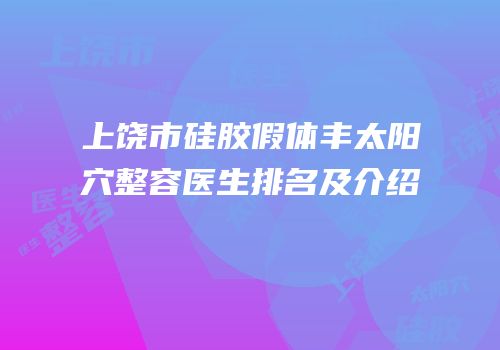 上饶市硅胶假体丰太阳穴整容医生排名及介绍