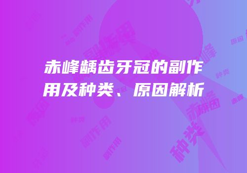赤峰龋齿牙冠的副作用及种类、原因解析